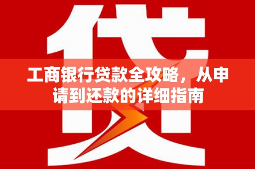 花地玛堂区工商银行贷款全攻略，从申请到还款的详细指南