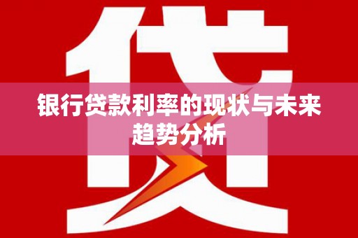 吴桥银行贷款利率的现状与未来趋势分析