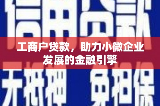 临湘工商户贷款，助力小微企业发展的金融引擎