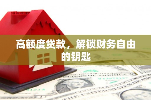 景泰高额度贷款，解锁财务自由的钥匙