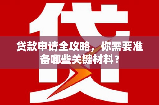 伊吾贷款申请全攻略，你需要准备哪些关键材料？