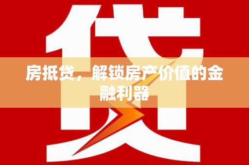 惠山房抵贷，解锁房产价值的金融利器