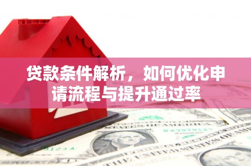 曲沃贷款条件解析，如何优化申请流程与提升通过率