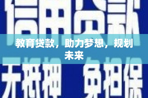 宁国教育贷款，助力梦想，规划未来