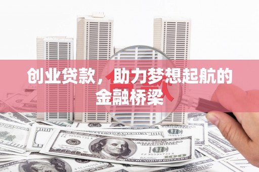 濮阳创业贷款，助力梦想起航的金融桥梁