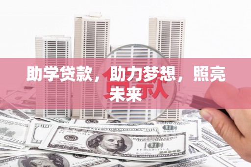 西市助学贷款，助力梦想，照亮未来