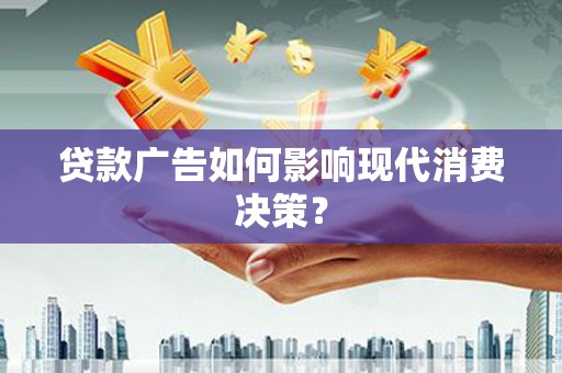 安仁贷款广告如何影响现代消费决策？