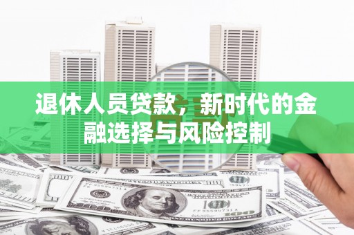 纳溪退休人员贷款，新时代的金融选择与风险控制