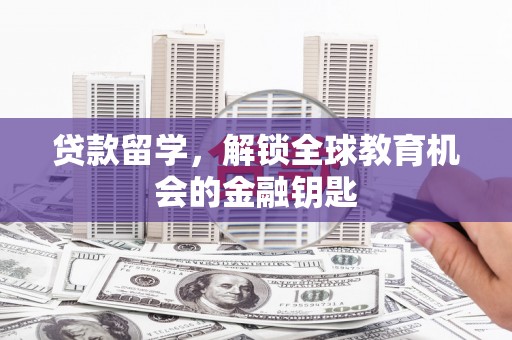 万全贷款留学，解锁全球教育机会的金融钥匙