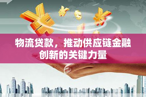 蓬江物流贷款，推动供应链金融创新的关键力量