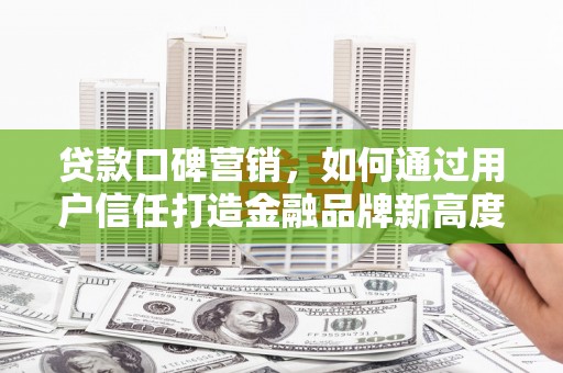 北竿贷款口碑营销，如何通过用户信任打造金融品牌新高度