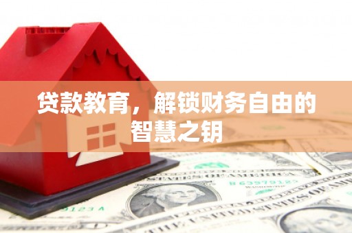丰县贷款教育，解锁财务自由的智慧之钥