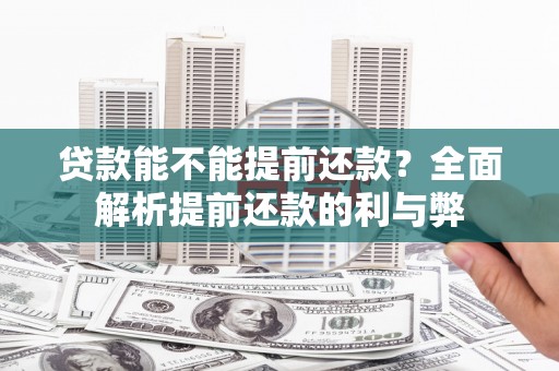 凤岗贷款能不能提前还款？全面解析提前还款的利与弊