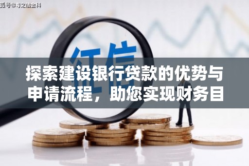 塔什库尔干塔吉克探索建设银行贷款的优势与申请流程，助您实现财务目标