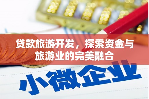 顺河贷款旅游开发，探索资金与旅游业的完美融合