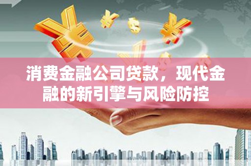 天宁消费金融公司贷款，现代金融的新引擎与风险防控