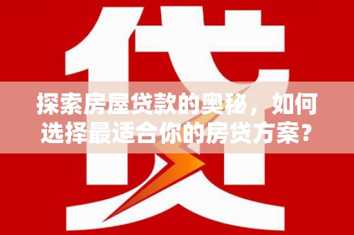 蒙阴探索房屋贷款的奥秘，如何选择最适合你的房贷方案？