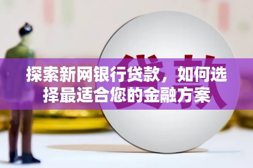 大竹探索新网银行贷款，如何选择最适合您的金融方案
