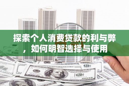 广汉探索个人消费贷款的利与弊，如何明智选择与使用