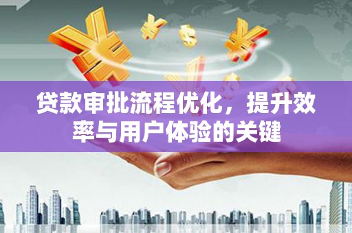 渭源贷款审批流程优化，提升效率与用户体验的关键