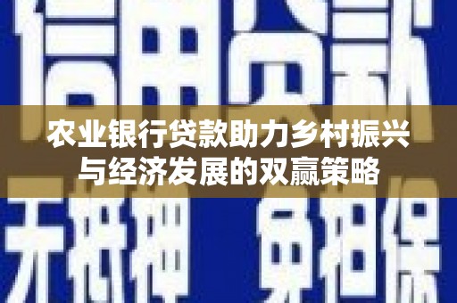 徐水农业银行贷款助力乡村振兴与经济发展的双赢策略