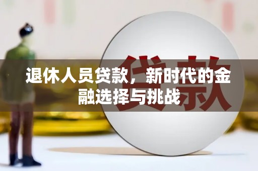 林芝退休人员贷款，新时代的金融选择与挑战