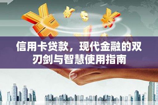 赤城信用卡贷款，现代金融的双刃剑与智慧使用指南