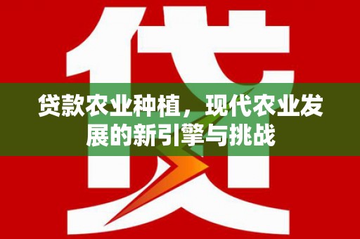 乳源贷款农业种植，现代农业发展的新引擎与挑战