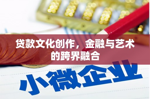 学甲贷款文化创作，金融与艺术的跨界融合