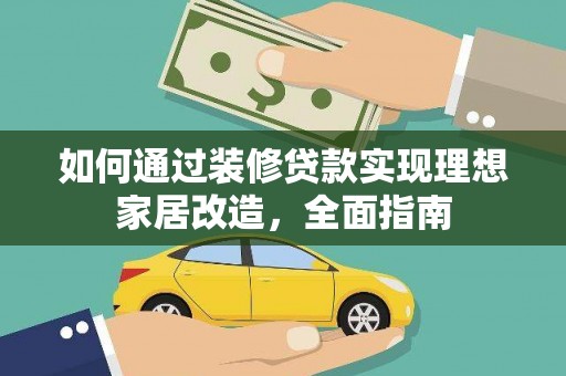 河西如何通过装修贷款实现理想家居改造，全面指南