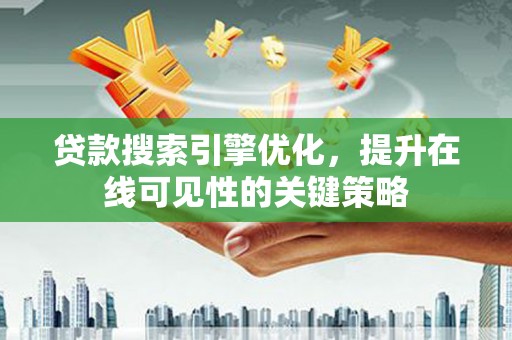 长寿贷款搜索引擎优化，提升在线可见性的关键策略