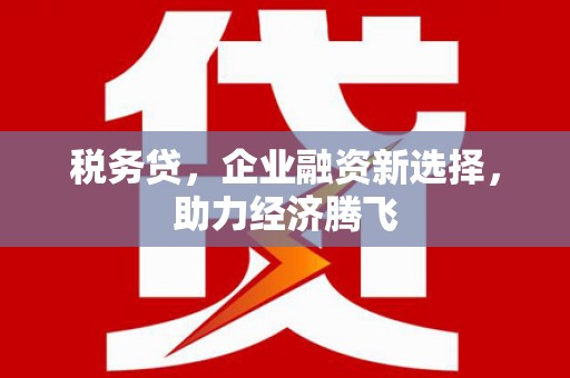 康马税务贷，企业融资新选择，助力经济腾飞