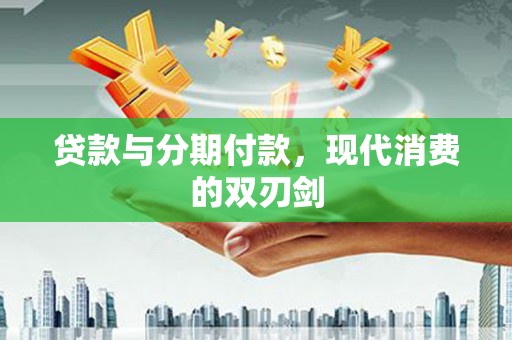府谷贷款与分期付款，现代消费的双刃剑