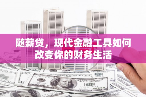 湖北随薪贷，现代金融工具如何改变你的财务生活