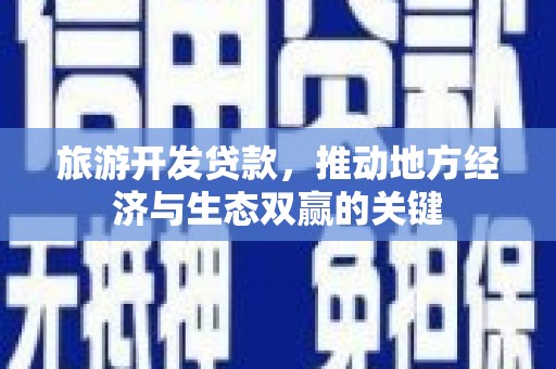 神农架旅游开发贷款，推动地方经济与生态双赢的关键