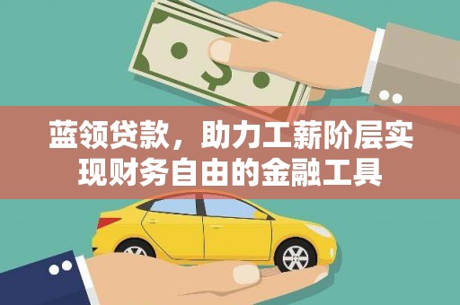 宜兰蓝领贷款，助力工薪阶层实现财务自由的金融工具