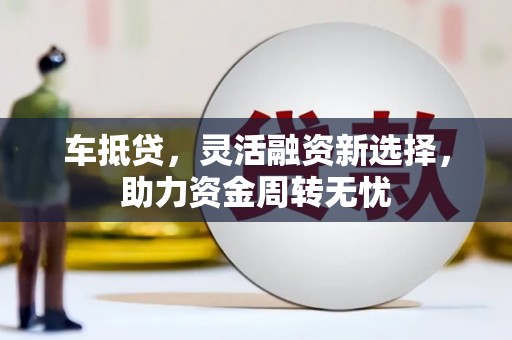 崖州车抵贷，灵活融资新选择，助力资金周转无忧