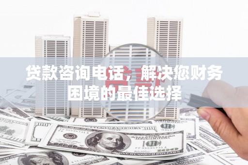 立山贷款咨询电话，解决您财务困境的最佳选择