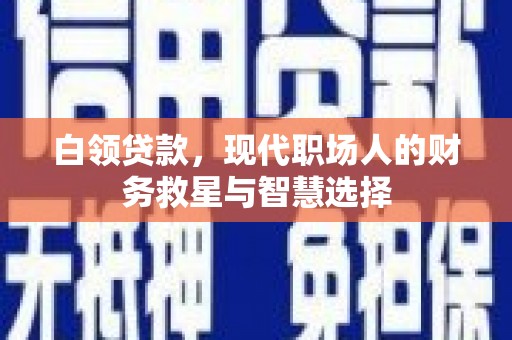 蕲春白领贷款，现代职场人的财务救星与智慧选择