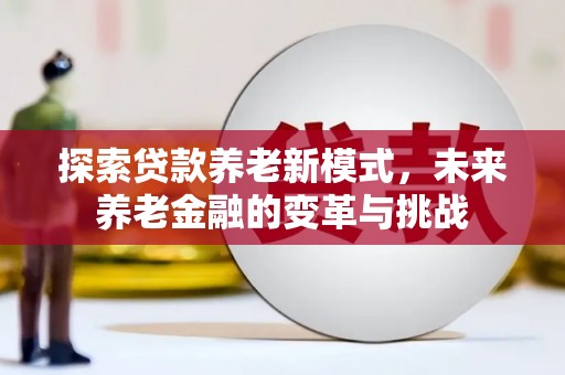 长宁探索贷款养老新模式，未来养老金融的变革与挑战