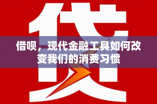 武汉借呗，现代金融工具如何改变我们的消费习惯