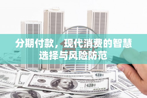 武胜分期付款，现代消费的智慧选择与风险防范