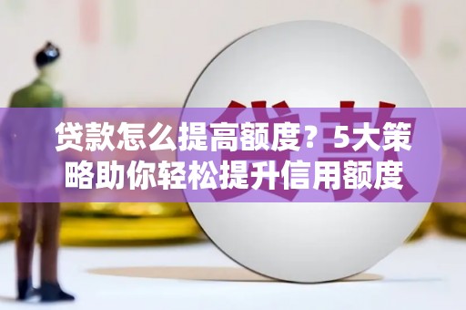 东营贷款怎么提高额度？5大策略助你轻松提升信用额度