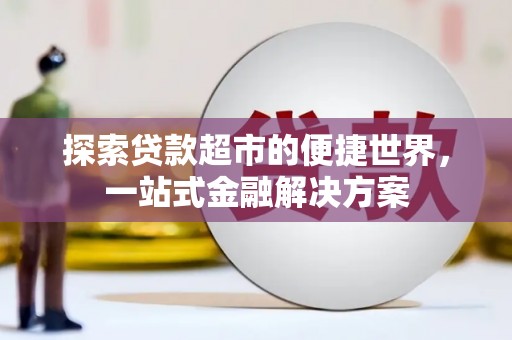 迭部探索贷款超市的便捷世界，一站式金融解决方案