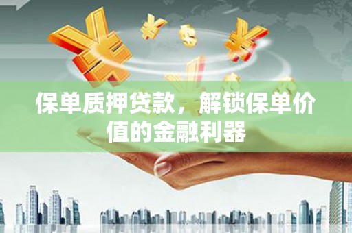 马山保单质押贷款，解锁保单价值的金融利器