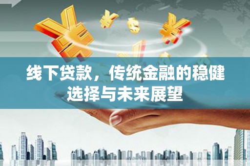 彰化市线下贷款，传统金融的稳健选择与未来展望