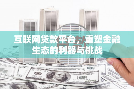 汝南互联网贷款平台，重塑金融生态的利器与挑战