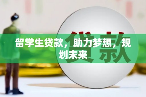 桦南留学生贷款，助力梦想，规划未来
