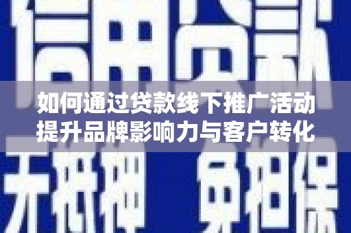 漠河如何通过贷款线下推广活动提升品牌影响力与客户转化率