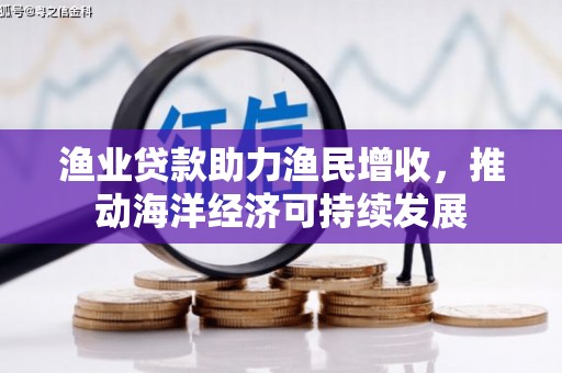 尤溪渔业贷款助力渔民增收，推动海洋经济可持续发展